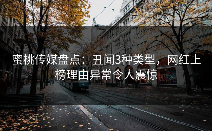 蜜桃传媒盘点：丑闻3种类型，网红上榜理由异常令人震惊