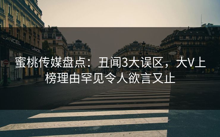 蜜桃传媒盘点：丑闻3大误区，大V上榜理由罕见令人欲言又止