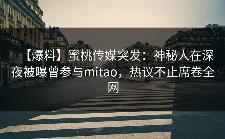 【爆料】蜜桃传媒突发：神秘人在深夜被曝曾参与mitao，热议不止席卷全网