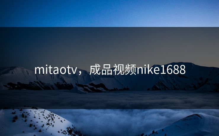 mitaotv，成品视频nike1688
