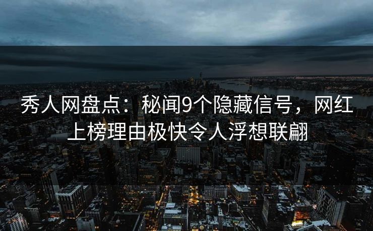 秀人网盘点：秘闻9个隐藏信号，网红上榜理由极快令人浮想联翩