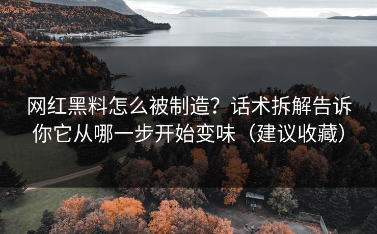 网红黑料怎么被制造？话术拆解告诉你它从哪一步开始变味（建议收藏）
